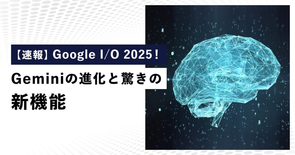 【速報】 Google I/O 2025！Geminiの進化と驚きの新機能 | クラウドエース株式会社