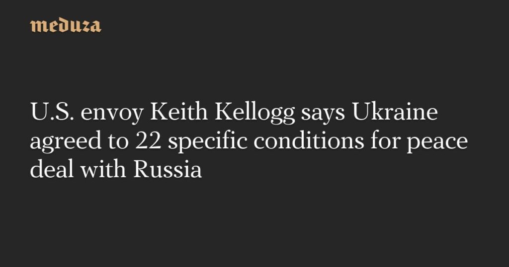 米国の使節キース・ケロッグは、ウクライナがロシアとの和平協定のための22の特定の条件に同意したと言います - メデュザ