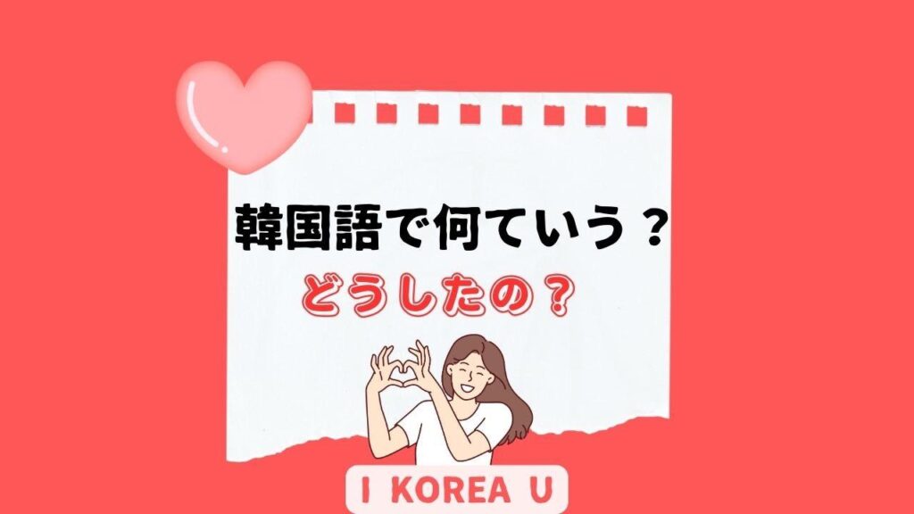 【たった1分韓国語】「どうしたの？」って韓国語で何？（I Korea U あいこ） - エキスパート