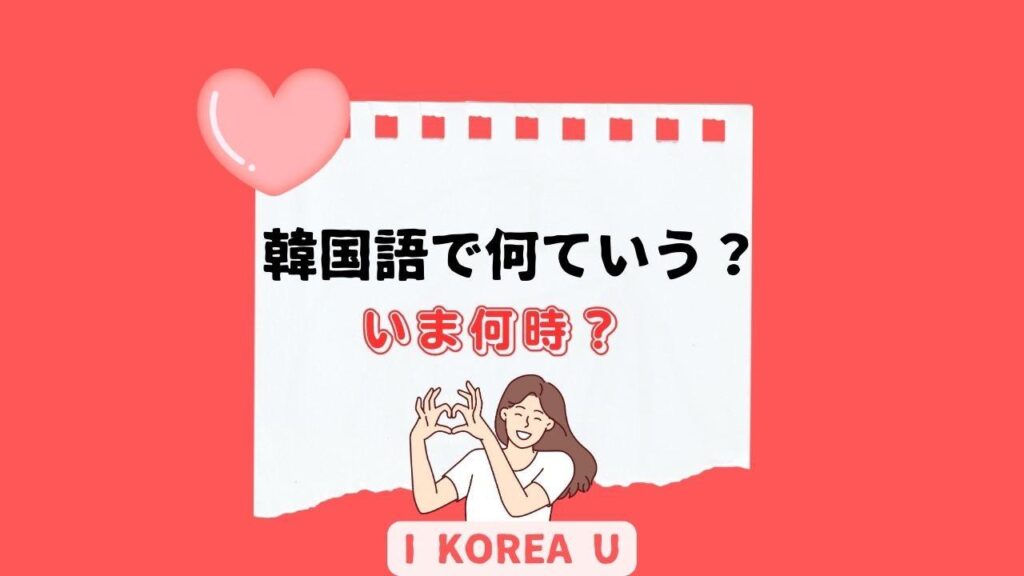 【たった1分韓国語】「いま何時？」って韓国語で何？（I Korea U あいこ） - エキスパート