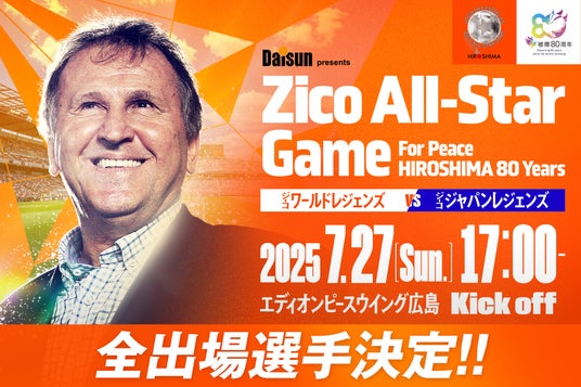 【全出場選手が決定！】『Daisun presents Zico All-Star Game For Peace HIROSHIMA 80 years』
