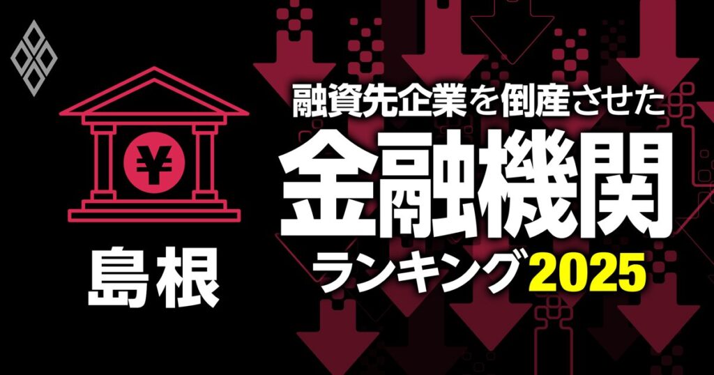 融資先企業を「倒産」させた金融機関ランキング【島根】2位島根銀行、1位は？ | 融資先企業を「倒産」させた金融機関ランキング2025 | ダイヤモンド・オンライン