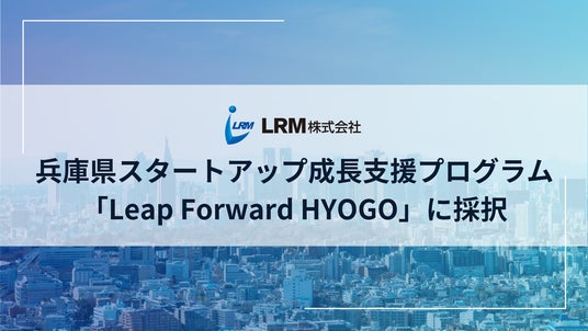 LRM株式会社、兵庫県スタートアップ成長支援プログラム「Leap Forward HYOGO」に採択 - 神戸経済新聞