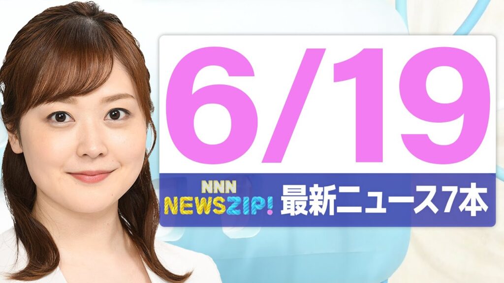【今朝の最新ニュース7本】通勤・通学中にいち早くきょうの最新ニュースをお届け！ NNN NEWS ZIP！（2025年6月19日)