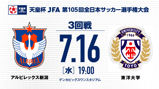 【天皇杯JFA第105回全日本サッカー選手権 3回戦】7月16日（水）東洋大学戦 チケット・駐車券のご案内 - アルビレックス新潟 公式サイト｜ALBIREX NIIGATA OFFICIAL WEBSITE