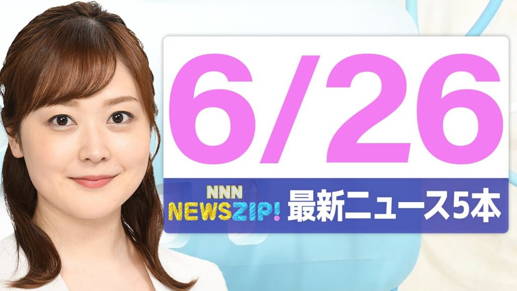 【今朝の最新ニュース5本】通勤・通学中にいち早くきょうの最新ニュースをお届け！ NNN NEWS ZIP！（2025年6月26日)