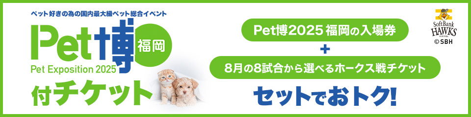 【Pet博2025 福岡入場券付チケット】販売情報 | 福岡ソフトバンクホークス