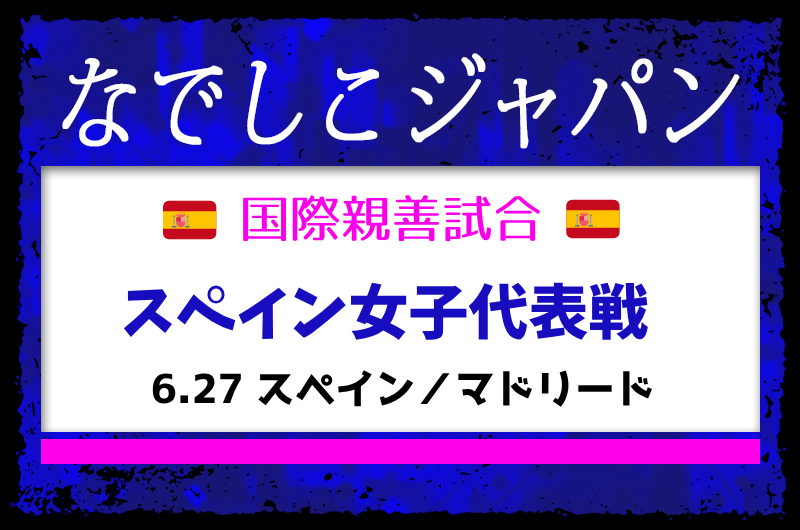 【なでしこジャパン（日本女子代表）】メンバー・スケジュール掲載！国際親善試合 スペイン女子代表戦（6.27 スペイン／マドリード） | Green Card ニュース