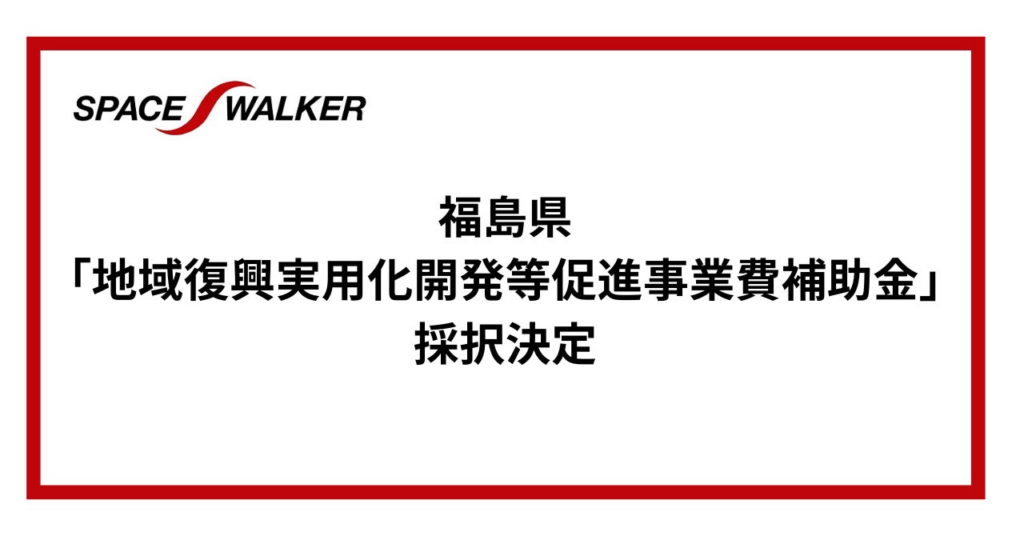 SPACE WALKER、福島県「地域復興実用化開発等促進事業費補助金」に採択決定 | 株式会社SPACE WALKERのプレスリリース