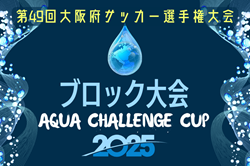 AQUAチャレンジカップ2025 OFA第49回大阪府サッカー選手権大会U-12 ブロック大会 大阪 6/8結果掲載！中央大会進出32チーム決定！
