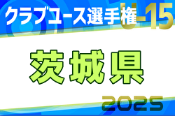 2025年度 関東クラブユース選手権U-15大会茨城県大会 優勝は水戸ホーリーホック、三連覇達成！BLOSSON、つくばFC、アイデンティみらいとともに関東大会出場へ！ | Green Card ニュース