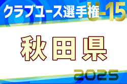 2025年度 第40回日本クラブユース選手権U-15 秋田県予選 優勝はASP U-15！県代表チーム決定！