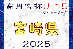 高円宮杯JFA U-15サッカーリーグ2025 宮崎県 後期 6/14結果更新！入力ありがとうございます！次回6/21