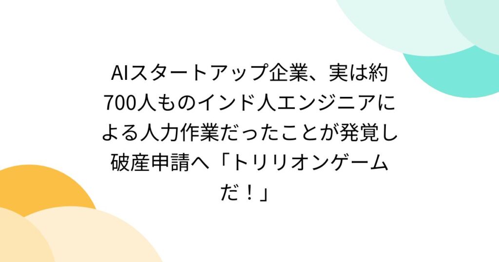 AIスタートアップ企業、実は約700人ものインド人エンジニアによる人力作業だったことが発覚し破産申請へ「トリリオンゲームだ！」 - Togetter [トゥギャッター]