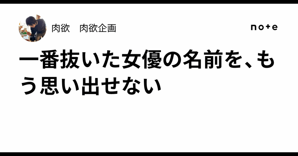 一番抜いた女優の名前を、もう思い出せない