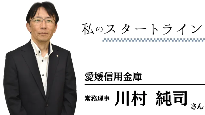 愛媛信用金庫 常務理事 川村純司さん 不安が募った若手時代 積み上げた知識が後の支えに【私のスタートライン】｜愛媛新聞ONLINE