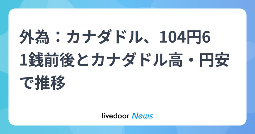 外為：カナダドル、104円61銭前後とカナダドル高・円安で推移 - ライブドアニュース