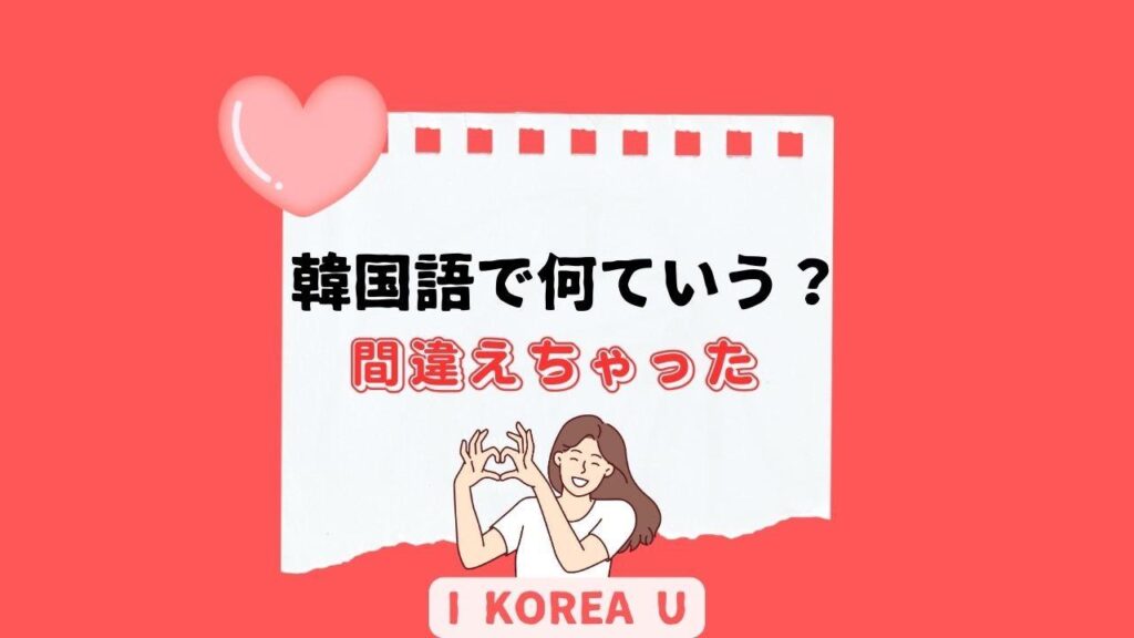 【たった1分韓国語】「間違えちゃった」って韓国語で何？（I Korea U あいこ） - エキスパート