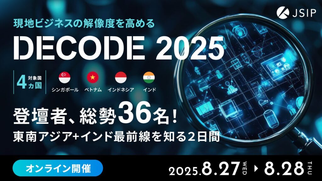 《8月27・28日開催》東南アジア＋インドのビジネス解像度を高めるオンラインカンファレンス「DECODE 2025」に現地専門家36人が登壇！ | JSIP PTE. LTD.のプレスリリース