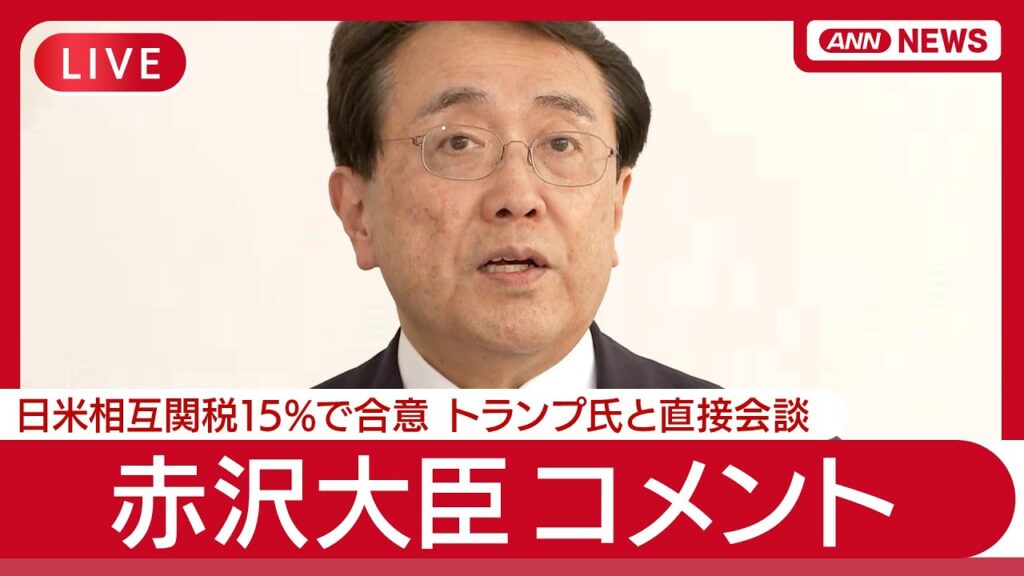 【速報ライブ】赤沢大臣コメント 日米相互関税15％で合意　石破総理「日米が世界に役割果たすのに資するもの」日本と史上最大の取引成立 トランプ大統領【LIVE】(2025年7月23日) ANN/テレ朝
