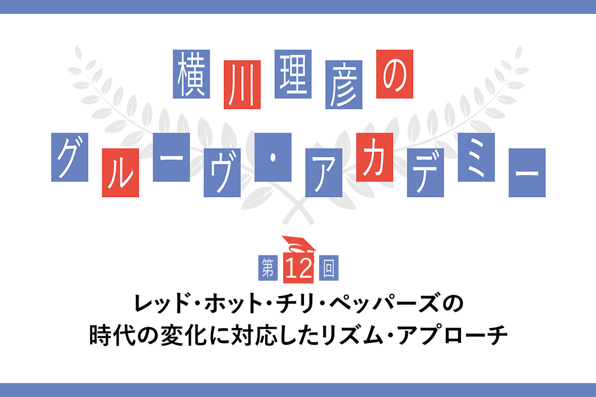 レッド・ホット・チリ・ペッパーズの時代の変化に対応したリズム・アプローチ 〜横川理彦のグルーヴ・アカデミー【第12回】