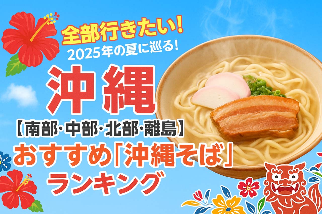 全部行きたい！2025年の夏に巡る！沖縄【南部・中部・北部・離島】おすすめ「沖縄そば」ランキング
