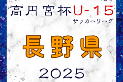 高円宮杯JFA U-15サッカーリーグ2025長野 7/19,20結果速報！2部の結果入力もお待ちしています！ | Green Card ニュース