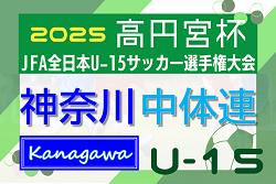 2025年度 高円宮杯JFA全日本U-15選手権 神奈川県大会 中体連予選 1次リーグ結果判明分掲載！県中学生リーグ結果判明分掲載、続報募集！情報ありがとうございます！