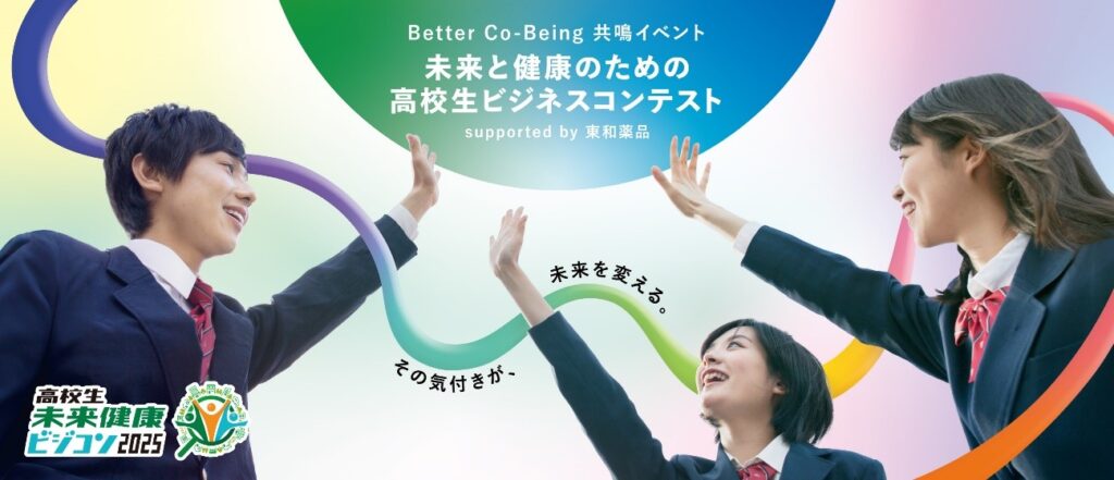 【シグネチャーパビリオン Better Co-Being】「Better Co-Being共鳴イベント未来と健康のための高校生ビジネスコンテスト supported by 東和薬品」を開催 Better Co-Being共鳴イベント未来と健康のための高校生ビジネスコンテストのキービジュアルです