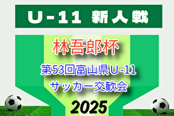 2025年度 林吾郎杯 第53回富山県Ｕ-11サッカー交歓会（富山）要項掲載！9/6～11/12開催 組み合わせ募集！ | Green Card ニュース