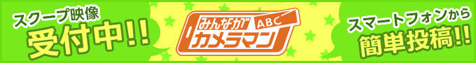 ABCみんながカメラマン スクープ映像受付中! スマートフォンから簡単投稿!