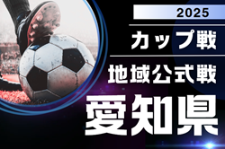 2025年度 愛知カップ戦／地域公式戦まとめ 7/19,20,21 ガチンコ大会予選会U-12、岡崎城西CUP、HIMAWARI SUMMER CUP、一宮FCサッカーフェスなど組み合わせ掲載！