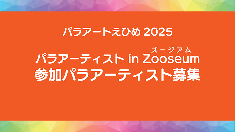 パラアートえひめ2025　パラアーティスト in Zooseum　参加パラアーティスト募集！