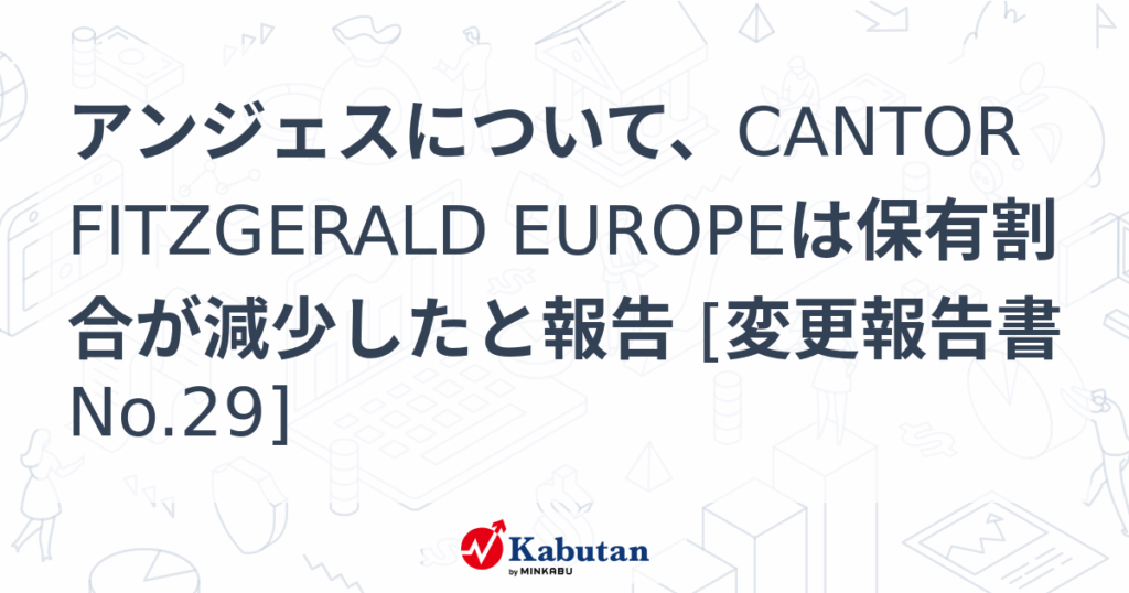 アンジェスについて、CANTOR FITZGERALD EUROPEは保有割合が減少したと報告 [変更報告書No.29] - 株探