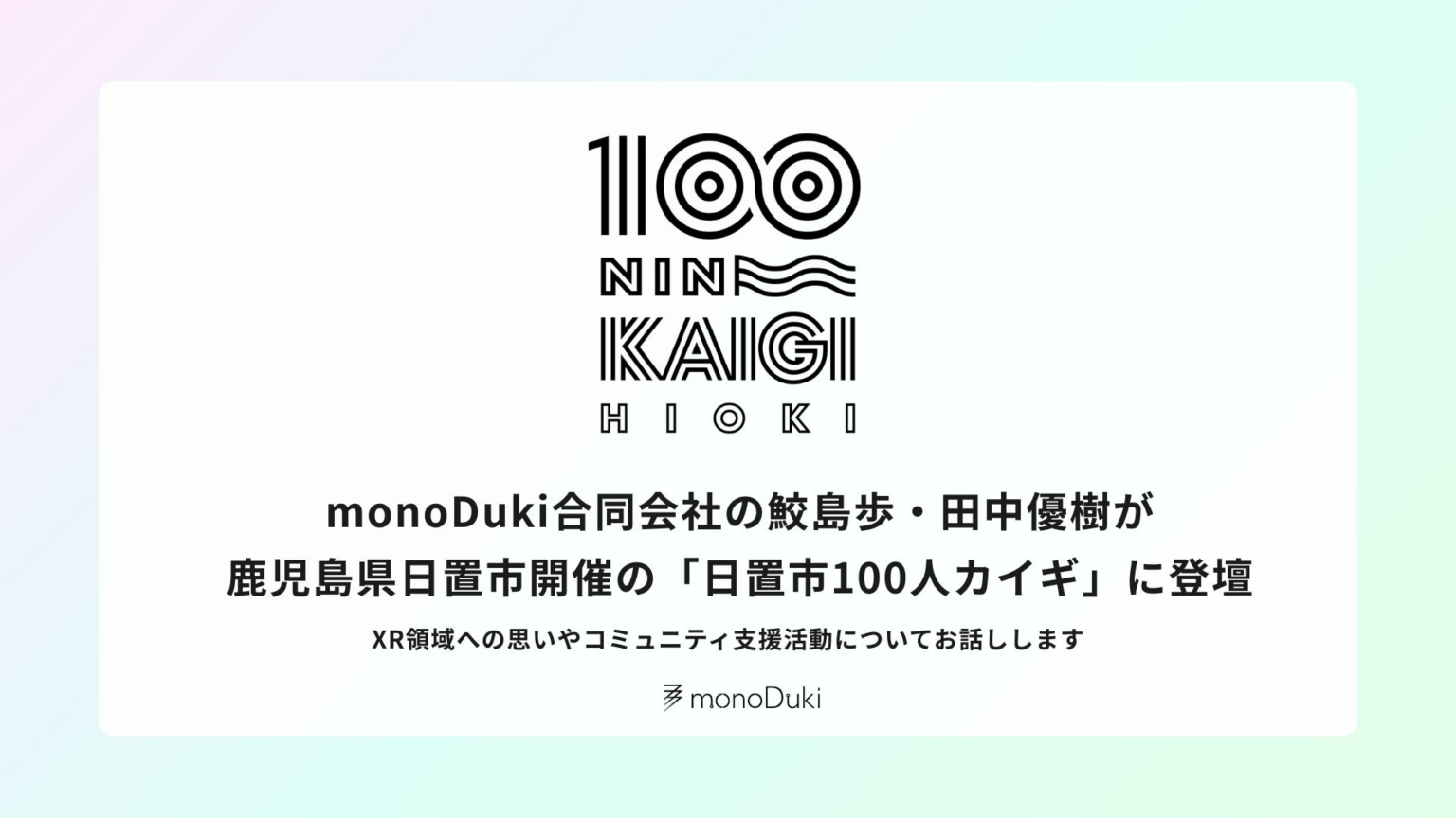 monoDuki合同会社の鮫島歩・田中優樹が、鹿児島県日置市開催の「日置市100人カイギ」に登壇。XR領域への思いやコミュニティ支援活動についてお話しします。 | monoDuki LLC.のプレスリリース