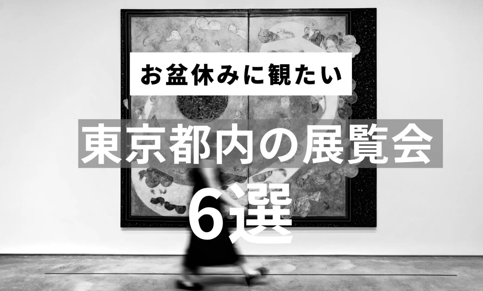お盆休みに観たい 東京都内の展覧会 6選 | Atelier506 羽化登仙