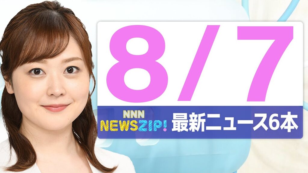 【今朝の最新ニュース6本】通勤・通学中にいち早くきょうの最新ニュースをお届け！ NNN NEWS ZIP！（2025年8月7日)