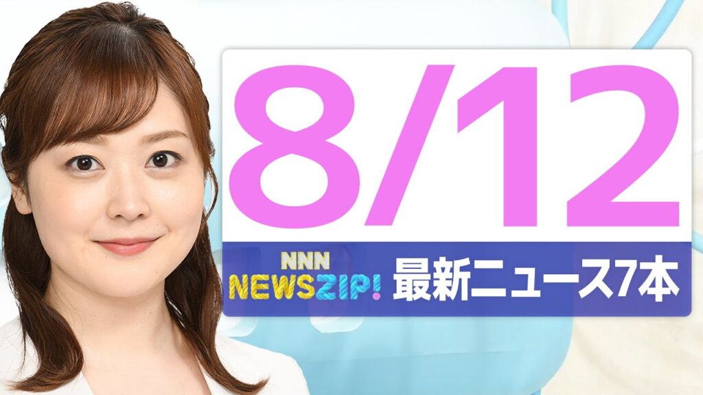 【今朝の最新ニュース7本】通勤・通学中にいち早くきょうの最新ニュースをお届け！ NNN NEWS ZIP！（2025年8月12日)