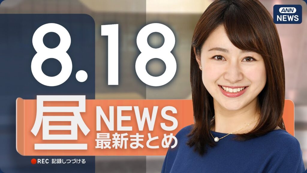 【ライブ】8/18 昼ニュースまとめ 最新情報を厳選してお届け