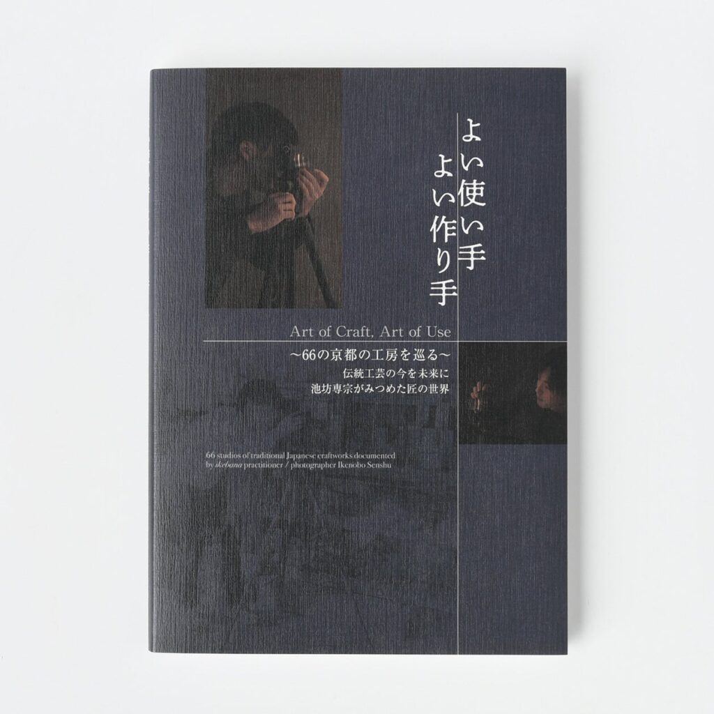 華道家・写真家 池坊専宗による写真集『よい使い手 よい作り手／Art of Craft, Art of Use』京都の66工房を巡る一冊、好評販売中！