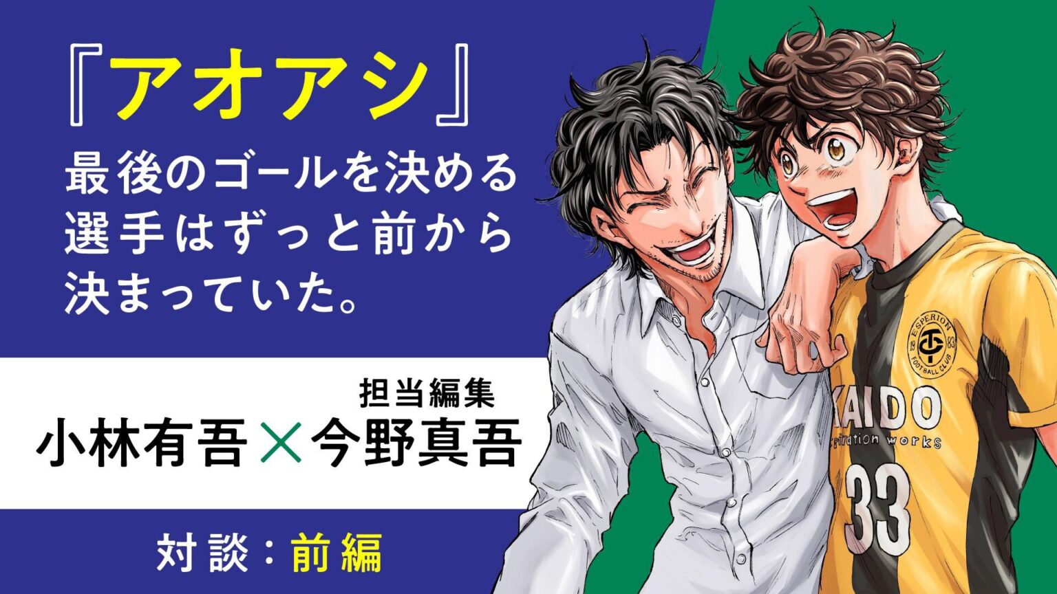 『アオアシ』最後のゴールを決める選手はずっと前から決まっていた。編集者とのバトルで生まれた“予定外の展開”【小林有吾×担当編集 今野真吾インタビュー 前編】 - ダ・ヴィンチWeb