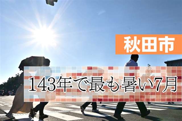 秋田市、143年で最も暑い7月 平均気温27.4度→同月の1位更新 2023年に次ぐ - 秋田魁新報電子版
