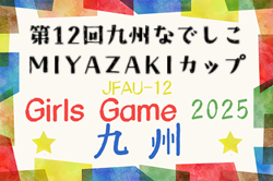 JFA U-12ガールズゲーム2025 第12回九州なでしこMIYAZAKIカップ（宮崎県開催）11/22.23開催！沖縄8/31，大分9/23県代表決定予定！他県予選情報募集中！ | Green Card ニュース