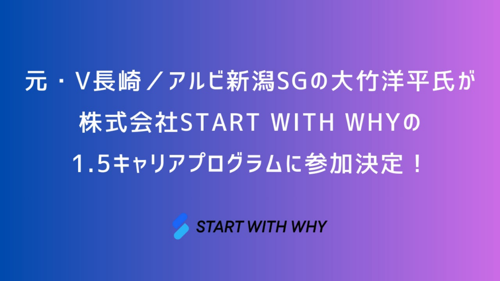 元・V長崎／アルビ新潟SGの大竹洋平氏が株式会社START WITH WHYの1.5キャリアプログラムに参加決定！ | 株式会社START WITH WHYのプレスリリース