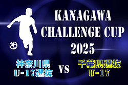 KANAGAWA CHALLENGE CUP 2025 神奈川県U-17選抜 vs 千葉県選抜U-17 チーム紹介&メンバー掲載！8/4 18時キックオフ！