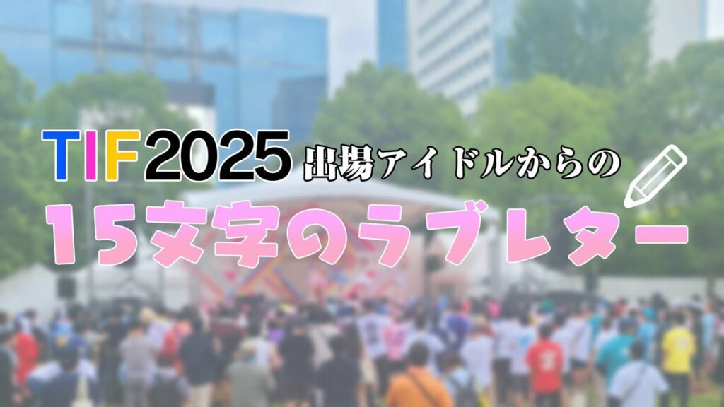 あなたの推しも？撮り下ろしTOKYO IDOL FESTIVAL(TIF) 2025 初日出演アイドルによるファンに向けた15文字のラブレターを掲載！ | めざましmedia