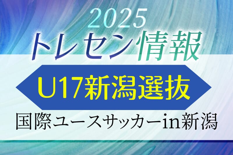 【U17新潟選抜】国際ユースサッカーin新潟（9.11-9.15 新潟）メンバー掲載 | Green Card ニュース