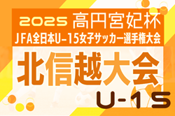 2025年度 高円宮妃杯 JFA第30回全日本U-15女子サッカー選手権 北信越大会（富山県開催） 要項･やぐら表掲載！10/25,26、11/3開催！県大会情報も募集中