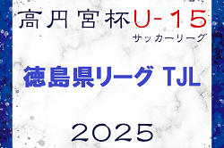 2025年度 高円宮杯U-15サッカーリーグ 徳島県リーグ TJL 9/7結果掲載！次回9/13