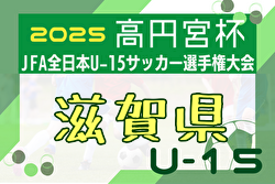 2025年度 高円宮杯 JFA第37回全日本U-15サッカー選手権 滋賀県大会 開幕！9/6結果更新！9/7結果速報！情報ありがとうございます